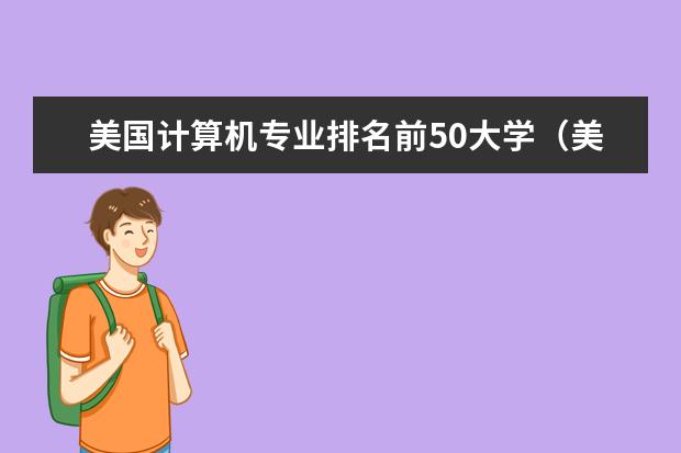 美国计算机专业排名前50大学（美国大学排行榜前十名）