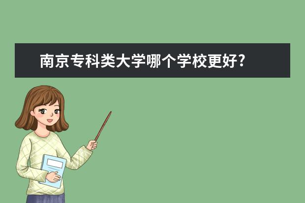 南京专科类大学哪个学校更好?
