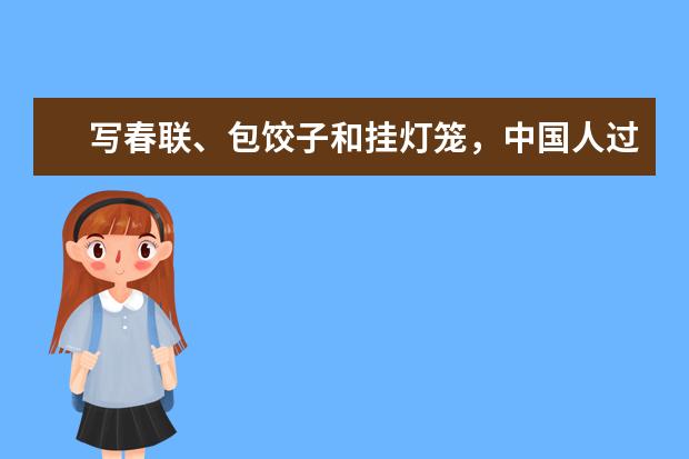 写春联、包饺子和挂灯笼，中国人过年还有哪些传统的习俗？