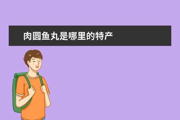 肉圆鱼丸是哪里的特产