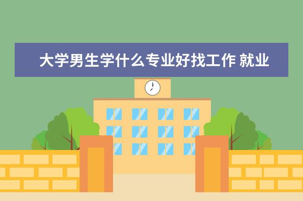 大学男生学什么专业好找工作 就业前景好