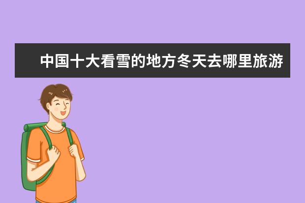 中国十大看雪的地方冬天去哪里旅游最好？