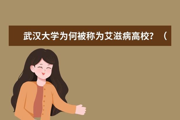 武汉大学为何被称为艾滋病高校？（广西艾滋病最多的大学）