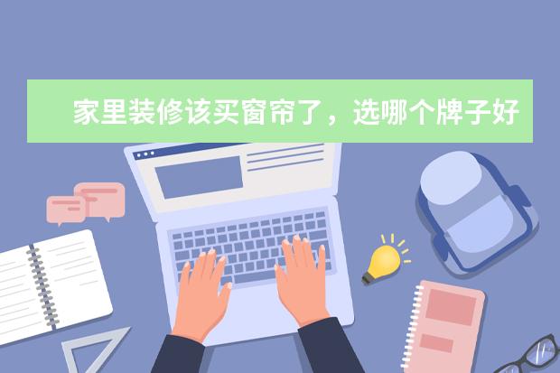 家里装修该买窗帘了，选哪个牌子好？
