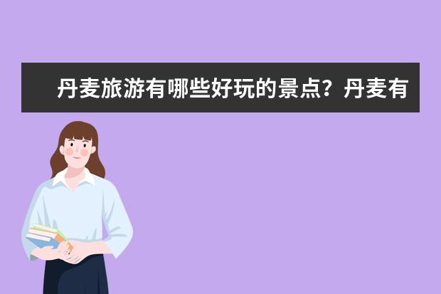 丹麦旅游有哪些好玩的景点?丹麦有哪些特产?
