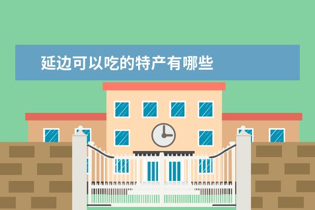 延边可以吃的特产有哪些