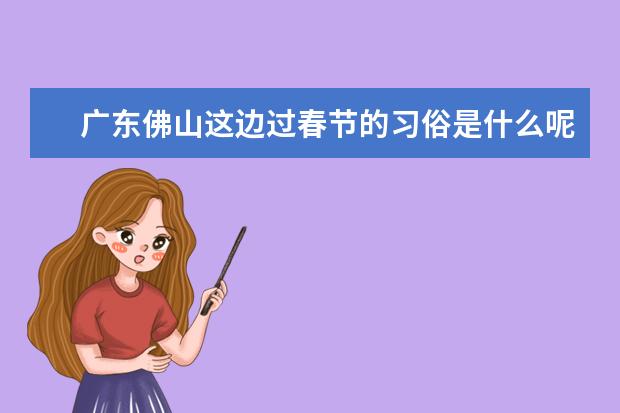 广东佛山这边过春节的习俗是什么呢？？？