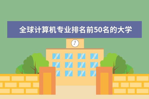 全球计算机专业排名前50名的大学 世界大学计算机专业排名？
