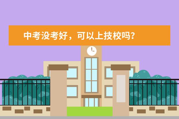 中考没考好，可以上技校吗？
