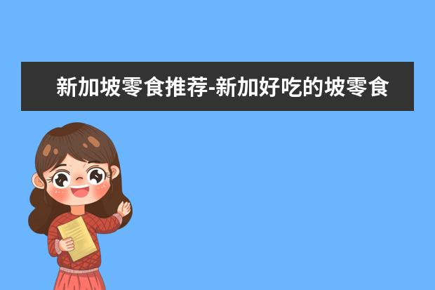 新加坡零食推荐-新加好吃的坡零食 新加坡特产必购物清单