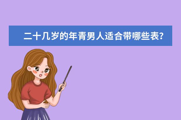 二十几岁的年青男人适合带哪些表？列举些 并注明原因 最好是有名气的表