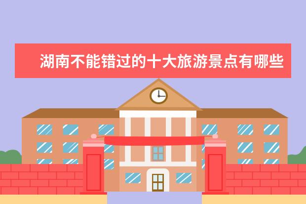 湖南不能错过的十大旅游景点有哪些