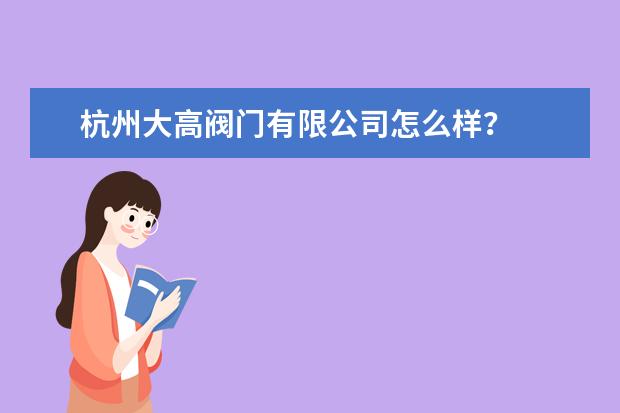 杭州大高阀门有限公司怎么样？