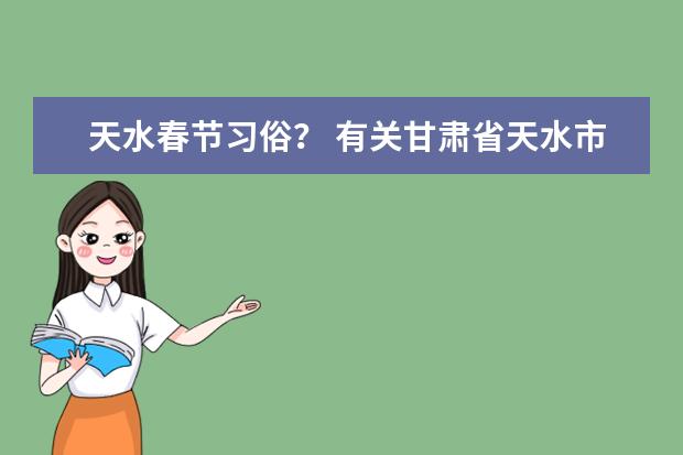 天水春节习俗? 有关甘肃省天水市的小年夜风俗的作文