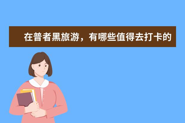 在普者黑旅游，有哪些值得去打卡的景点？