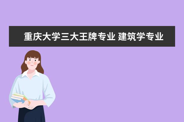 重庆大学三大王牌专业 建筑学专业大学中国排名