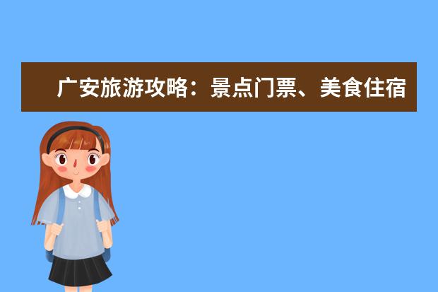 广安旅游攻略:景点门票、美食住宿、交通指南、旅行建议汇总 广安旅游攻略景点必去