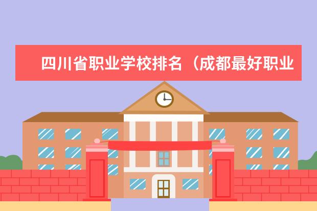 四川省职业学校排名（成都最好职业学校排名）