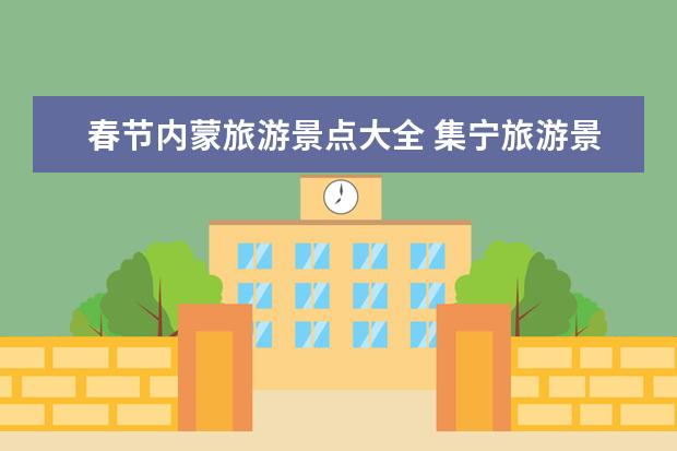 春节内蒙旅游景点大全 集宁旅游景点，求助