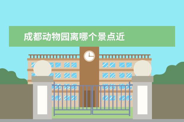 成都动物园离哪个景点近