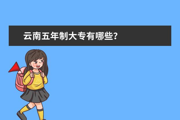云南五年制大专有哪些？