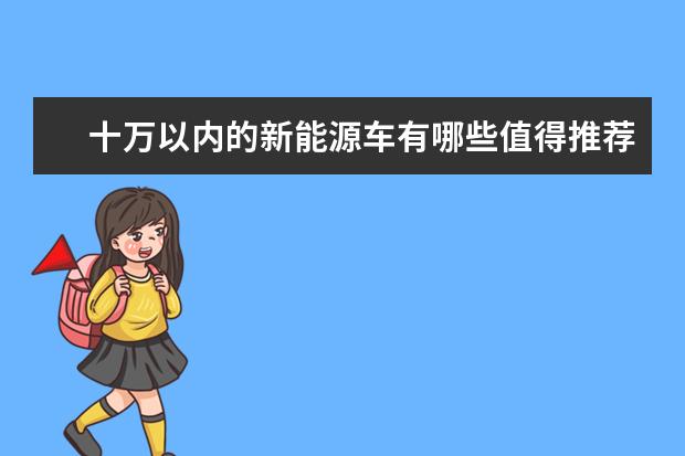 十万以内的新能源车有哪些值得推荐？