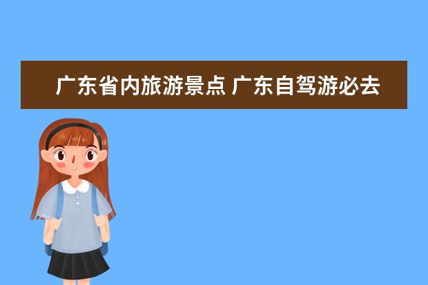 广东省内旅游景点 广东自驾游必去的景点推荐，完美旅程从这里出发