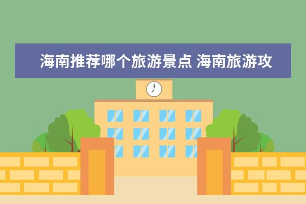 海南推荐哪个旅游景点 海南旅游攻略：必玩景点推荐