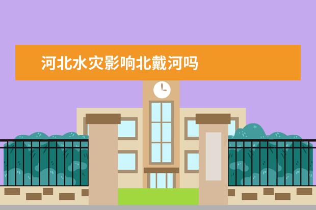 河北水灾影响北戴河吗