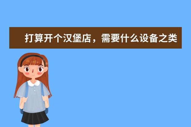 打算开个汉堡店，需要什么设备之类的，有清单吗