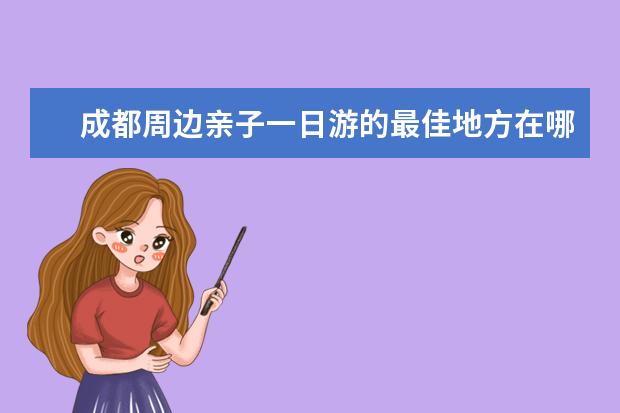 成都周边亲子一日游的最佳地方在哪里