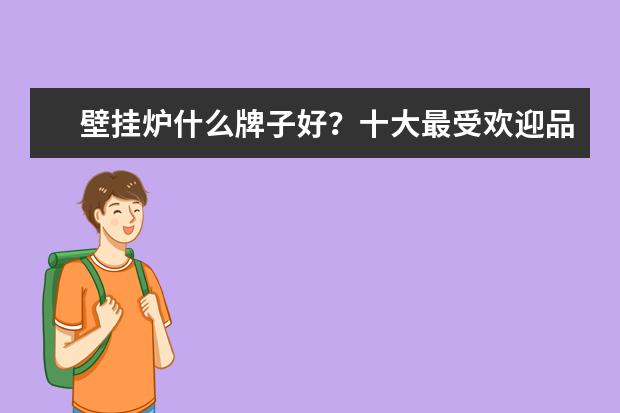 壁挂炉什么牌子好？十大最受欢迎品牌推荐