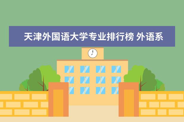 天津外国语大学专业排行榜 外语系好的大学排名