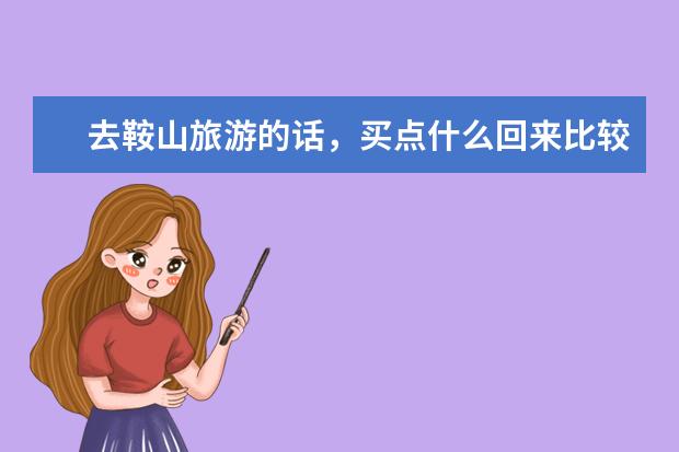 去鞍山旅游的话，买点什么回来比较好呢？