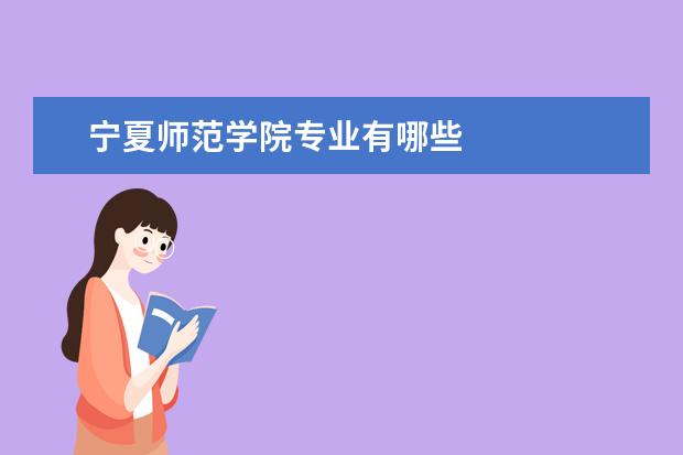 宁夏师范学院专业有哪些