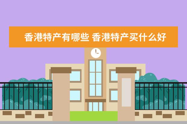 香港特产有哪些 香港特产买什么好