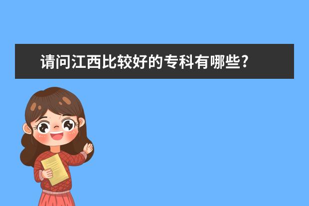 请问江西比较好的专科有哪些?