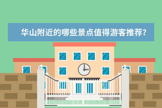 华山附近的哪些景点值得游客推荐?
