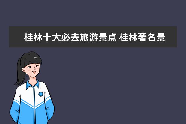 桂林十大必去旅游景点 桂林著名景点有那些？