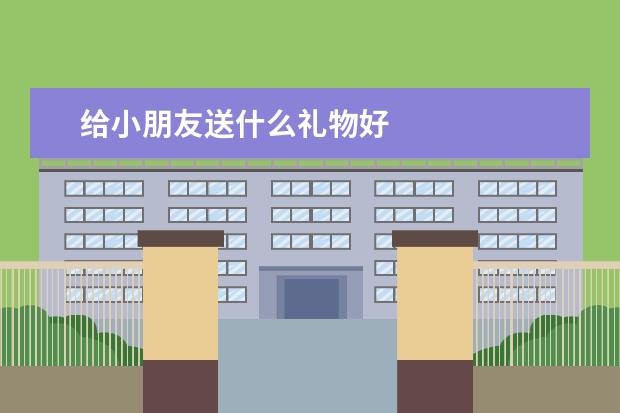 给小朋友送什么礼物好