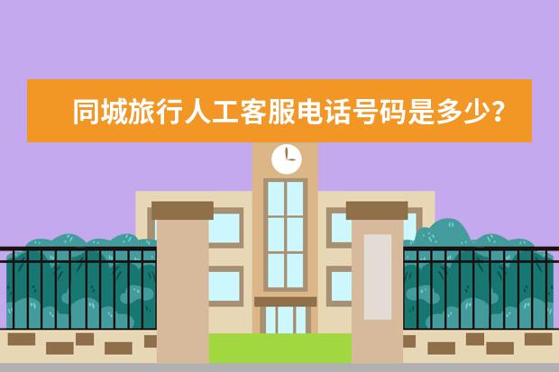 同城旅行人工客服电话号码是多少?