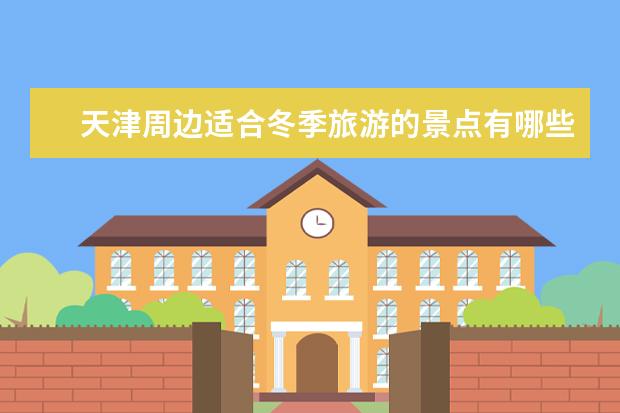 天津周边适合冬季旅游的景点有哪些?
