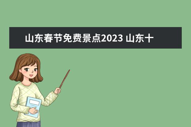 山东春节免费景点2023 山东十大最好玩的景点，山东好玩的景点排行榜前十名