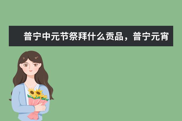 普宁中元节祭拜什么贡品，普宁元宵节的民俗文化