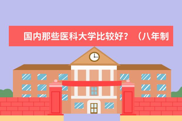国内那些医科大学比较好？（八年制临床医学大学排名）
