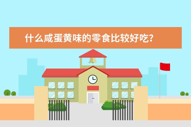 什么咸蛋黄味的零食比较好吃？