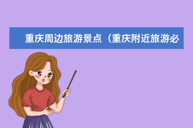 重庆周边旅游景点（重庆附近旅游必去景点推荐）