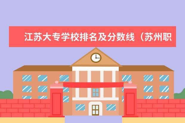 江苏大专学校排名及分数线（苏州职业技术学校排名）