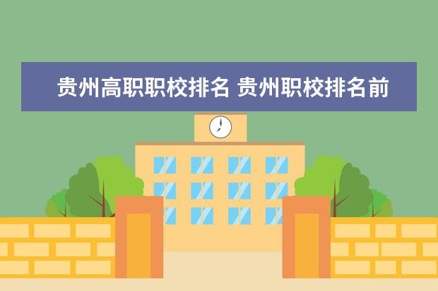 贵州高职职校排名 贵州职校排名前十名学校最好的大专