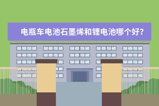 电瓶车电池石墨烯和锂电池哪个好？